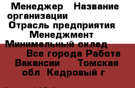 Менеджер › Название организации ­ Burger King › Отрасль предприятия ­ Менеджмент › Минимальный оклад ­ 25 000 - Все города Работа » Вакансии   . Томская обл.,Кедровый г.